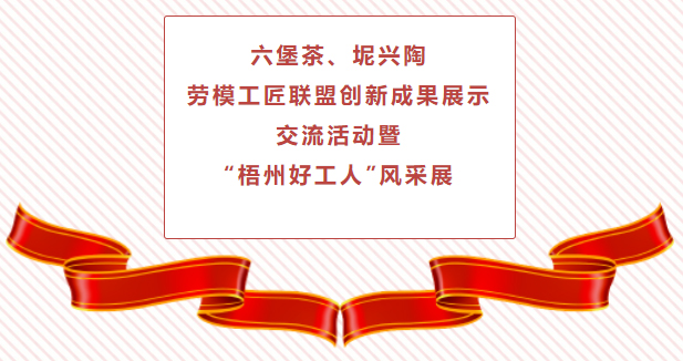 精彩預(yù)告！六堡茶、坭興陶勞模工匠聯(lián)盟創(chuàng)新成果展示交流活動(dòng)暨“梧州好工人”風(fēng)采展將于4月25日舉行
