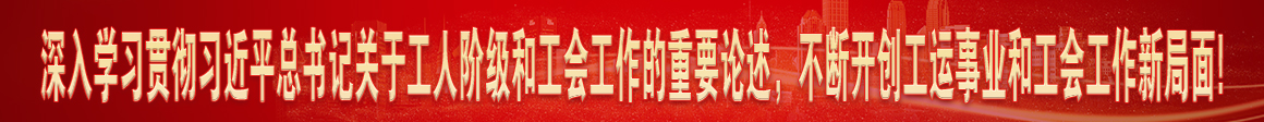深入學(xué)習(xí)貫徹習(xí)近平總書(shū)記關(guān)于工人階級(jí)和工會(huì)工作的重要論述，不斷開(kāi)創(chuàng)工運(yùn)事業(yè)和工會(huì)工作新局面!